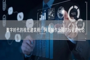 数字时代的视觉建筑师，网页制作公司的行业进化论